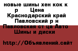 новые шины хен-кок к-424  р 15 › Цена ­ 13 500 - Краснодарский край, Павловский р-н, Павловская ст-ца Авто » Шины и диски   